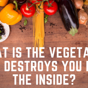 What is the vegetable that destroys you from the inside?