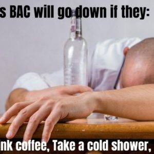 A person’s BAC will go down if they: drink coffee, take a cold shower, or vomit.